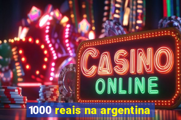 1000 reais na argentina